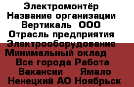 Электромонтёр › Название организации ­ Вертикаль, ООО › Отрасль предприятия ­ Электрооборудование › Минимальный оклад ­ 1 - Все города Работа » Вакансии   . Ямало-Ненецкий АО,Ноябрьск г.